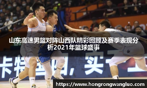 山东高速男篮对阵山西队精彩回顾及赛季表现分析2021年篮球盛事